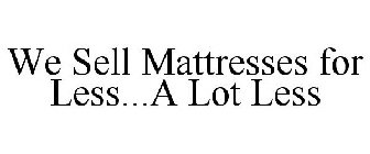 WE SELL MATTRESSES FOR LESS...A LOT LESS
