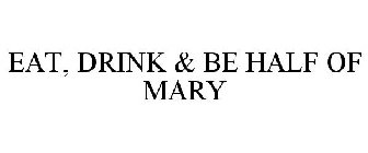 EAT, DRINK & BE HALF OF MARY