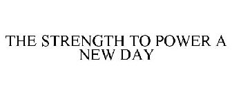 THE STRENGTH TO POWER A NEW DAY