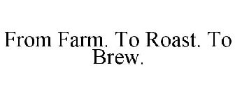 FROM FARM. TO ROAST. TO BREW.