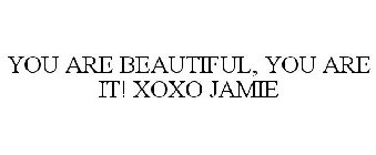 YOU ARE BEAUTIFUL, YOU ARE IT! XOXO JAMIE