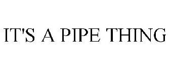 IT'S A PIPE THING