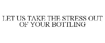 LET US TAKE THE STRESS OUT OF YOUR BOTTLING