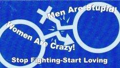 MEN ARE STUPID! WOMEN ARE CRAZY! STOP FIGHTING-START LOVING