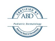 CERTIFIED BY ABD PEDIATRIC DERMATOLOGY AMERICAN BOARD OF DERMATOLOGY