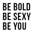 BE BOLD BE SEXY BE YOU