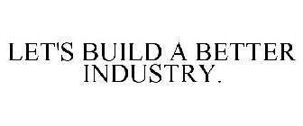 LET'S BUILD A BETTER INDUSTRY.