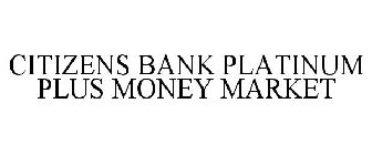 CITIZENS BANK PLATINUM PLUS MONEY MARKET
