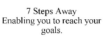 7 STEPS AWAY ENABLING YOU TO REACH YOUR GOALS.