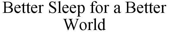 BETTER SLEEP FOR A BETTER WORLD