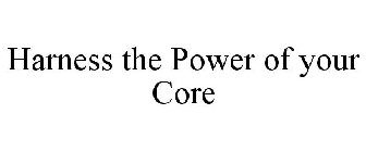 HARNESS THE POWER OF YOUR CORE