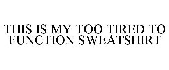 THIS IS MY TOO TIRED TO FUNCTION SWEATSHIRT