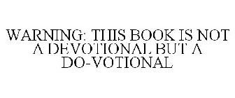 WARNING: THIS BOOK IS NOT A DEVOTIONAL BUT A DO-VOTIONAL