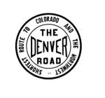 THE DENVER ROAD SHORTEST ROUTE TO COLORADO AND THE NORTHWEST