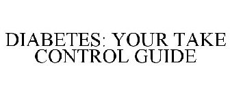 DIABETES: YOUR TAKE CONTROL GUIDE