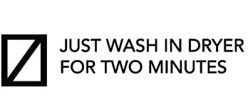 JUST WASH IN DRYER FOR TWO MINUTES