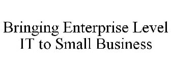 BRINGING ENTERPRISE LEVEL IT TO SMALL BUSINESS