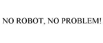 NO ROBOT, NO PROBLEM!