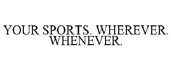 YOUR SPORTS. WHEREVER. WHENEVER.