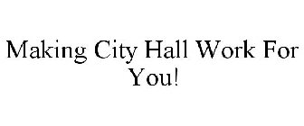 MAKING CITY HALL WORK FOR YOU!