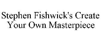 STEPHEN FISHWICK'S CREATE YOUR OWN MASTERPIECE