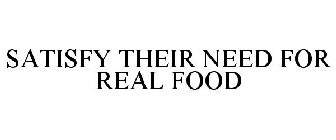 SATISFY THEIR NEED FOR REAL FOOD
