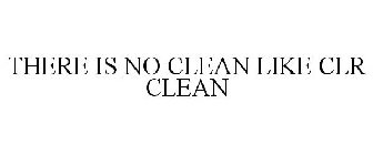 THERE IS NO CLEAN LIKE CLR CLEAN