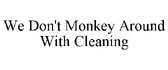 WE DON'T MONKEY AROUND WITH CLEANING