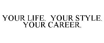YOUR LIFE. YOUR STYLE. YOUR CAREER.