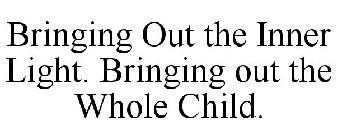 BRINGING OUT THE INNER LIGHT. BRINGING OUT THE WHOLE CHILD.