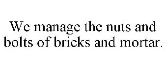 WE MANAGE THE NUTS AND BOLTS OF BRICKS AND MORTAR.