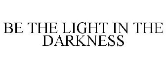 BE THE LIGHT IN THE DARKNESS