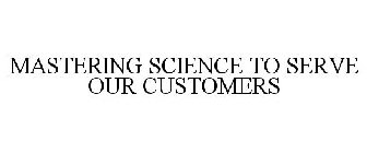MASTERING SCIENCE TO SERVE OUR CUSTOMERS