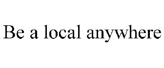 BE A LOCAL ANYWHERE