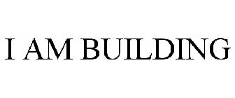I AM BUILDING