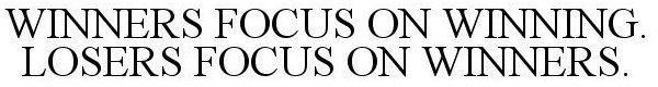 WINNERS FOCUS ON WINNING. LOSERS FOCUS ON WINNERS.