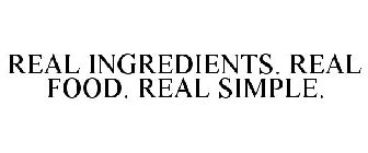 REAL INGREDIENTS. REAL FOOD. REAL SIMPLE.