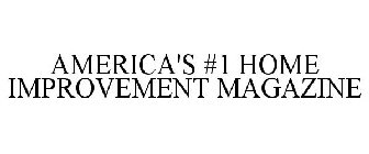 AMERICA'S #1 HOME IMPROVEMENT MAGAZINE