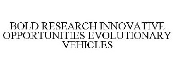 BOLD RESEARCH INNOVATIVE OPPORTUNITIES EVOLUTIONARY VEHICLES