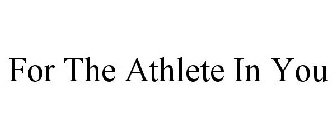 FOR THE ATHLETE IN YOU
