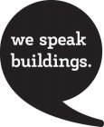 WE SPEAK BUILDINGS.