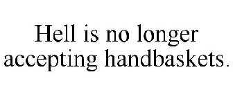 HELL IS NO LONGER ACCEPTING HANDBASKETS.