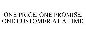 ONE PRICE, ONE PROMISE, ONE CUSTOMER AT A TIME.