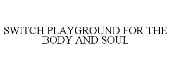 SWITCH PLAYGROUND FOR THE BODY AND SOUL