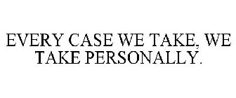 EVERY CASE WE TAKE, WE TAKE PERSONALLY.