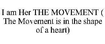 I AM HER THE MOVEMENT ( THE MOVEMENT IS IN THE SHAPE OF A HEART)