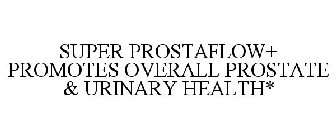 SUPER PROSTAFLOW+ PROMOTES OVERALL PROSTATE & URINARY HEALTH*