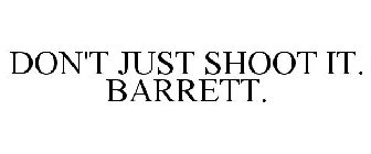 DON'T JUST SHOOT IT. BARRETT.