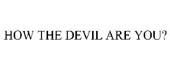 HOW THE DEVIL ARE YOU?