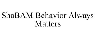 SHABAM BEHAVIOR ALWAYS MATTERS